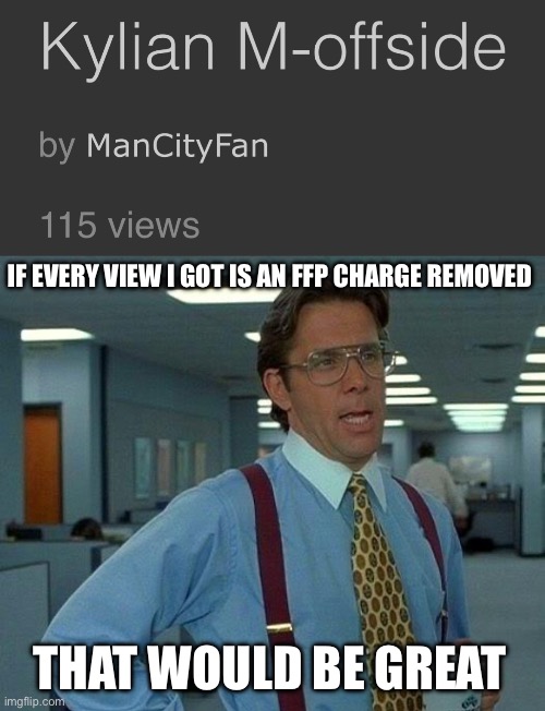 [insert title here] | IF EVERY VIEW I GOT IS AN FFP CHARGE REMOVED; THAT WOULD BE GREAT | image tagged in memes,that would be great,funny,manchester city,football,soccer | made w/ Imgflip meme maker