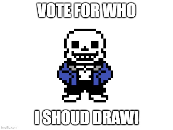 Voting ends 8:00 EST | VOTE FOR WHO; I SHOUD DRAW! | made w/ Imgflip meme maker