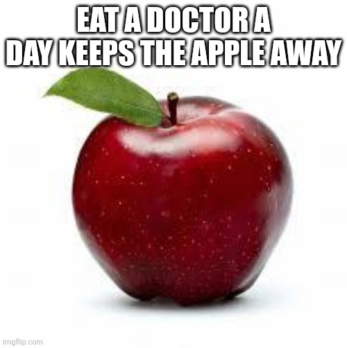 Apple Bad Pickup Lines | EAT A DOCTOR A DAY KEEPS THE APPLE AWAY | image tagged in apple bad pickup lines | made w/ Imgflip meme maker