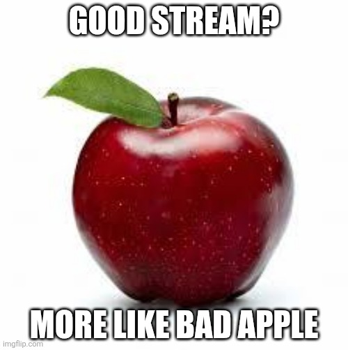 Apple Bad Pickup Lines | GOOD STREAM? MORE LIKE BAD APPLE | image tagged in apple bad pickup lines | made w/ Imgflip meme maker