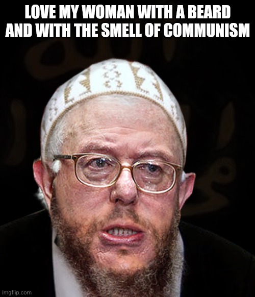 Muslim Sanders | LOVE MY WOMAN WITH A BEARD AND WITH THE SMELL OF COMMUNISM | image tagged in muslim sanders | made w/ Imgflip meme maker