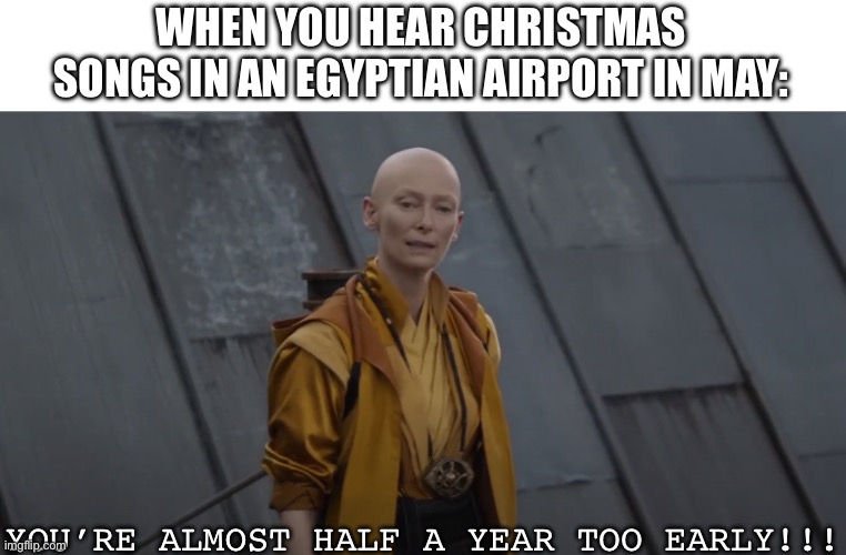 So basically that one airport at Sharm El Sheikh | WHEN YOU HEAR CHRISTMAS SONGS IN AN EGYPTIAN AIRPORT IN MAY:; YOU’RE ALMOST HALF A YEAR TOO EARLY!!! | image tagged in you're about 5 years too early,christmas,music,christmas songs | made w/ Imgflip meme maker