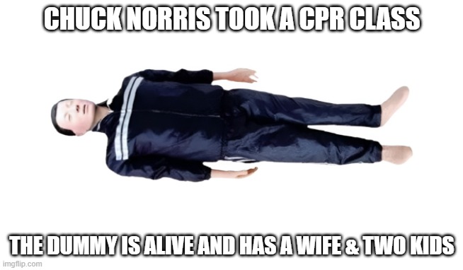 Chuck Norris CPR | CHUCK NORRIS TOOK A CPR CLASS; THE DUMMY IS ALIVE AND HAS A WIFE & TWO KIDS | image tagged in chuck norris,funny memes,cpr | made w/ Imgflip meme maker