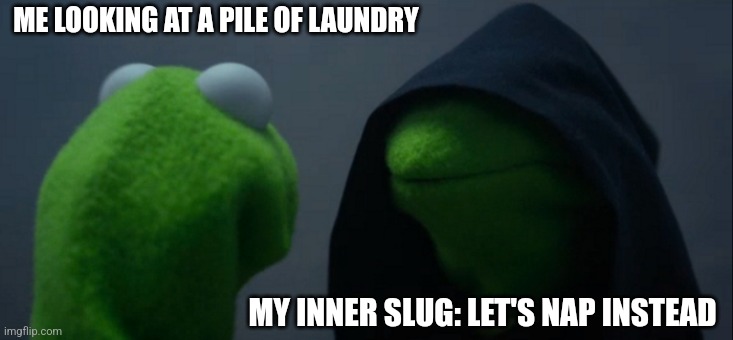 Evil Kermit | ME LOOKING AT A PILE OF LAUNDRY; MY INNER SLUG: LET'S NAP INSTEAD | image tagged in memes,evil kermit,fun,funny,funny memes,meme | made w/ Imgflip meme maker