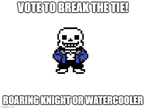 Bruh already the roaring knight?!? (Ends at 8:45 EST) | VOTE TO BREAK THE TIE! ROARING KNIGHT OR WATERCOOLER | made w/ Imgflip meme maker