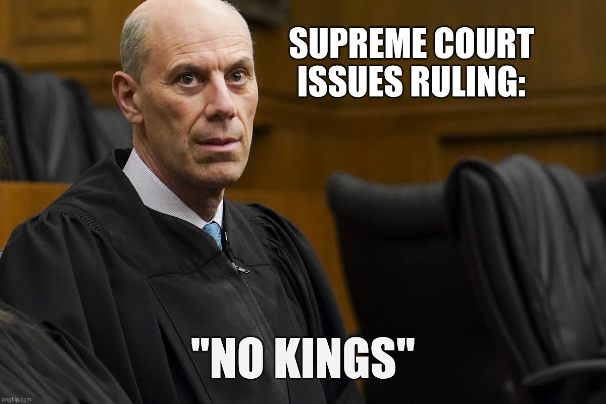 Supreme Court rules No Kings | SUPREME COURT ISSUES RULING:; "NO KINGS" | image tagged in scotus,boasberg,no kings,supreme,trump,supreme court | made w/ Imgflip meme maker
