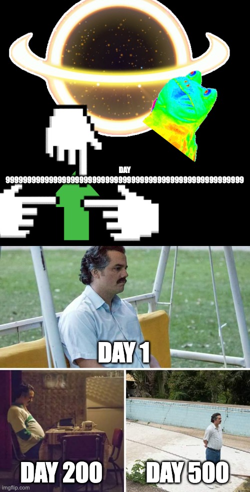 day memes for you | DAY 9999999999999999999999999999999999999999999999999999999; DAY 1; DAY 200; DAY 500 | image tagged in memes,sad pablo escobar | made w/ Imgflip meme maker
