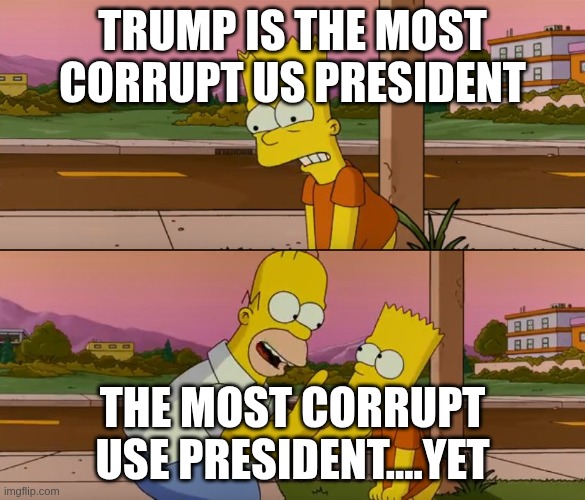 Simpsons so far | TRUMP IS THE MOST CORRUPT US PRESIDENT; THE MOST CORRUPT USE PRESIDENT....YET | image tagged in simpsons so far | made w/ Imgflip meme maker