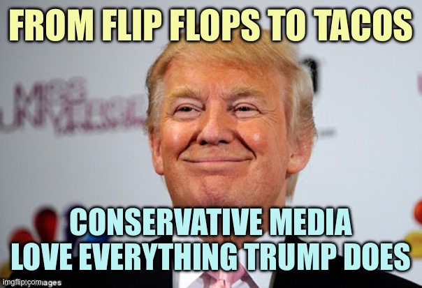 Media has vertigo but can’t stop spinning | FROM FLIP FLOPS TO TACOS; CONSERVATIVE MEDIA LOVE EVERYTHING TRUMP DOES | image tagged in donald trump approves,memes | made w/ Imgflip meme maker