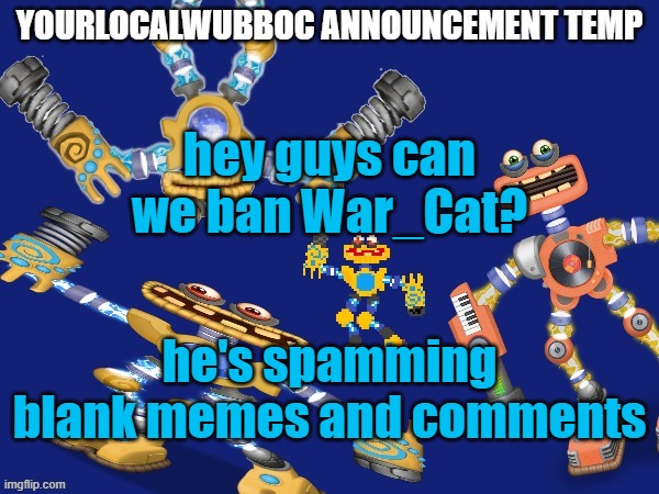 YourLocalWubboc Announcement Temp | hey guys can we ban War_Cat? he's spamming blank memes and comments | image tagged in yourlocalwubboc announcement temp | made w/ Imgflip meme maker