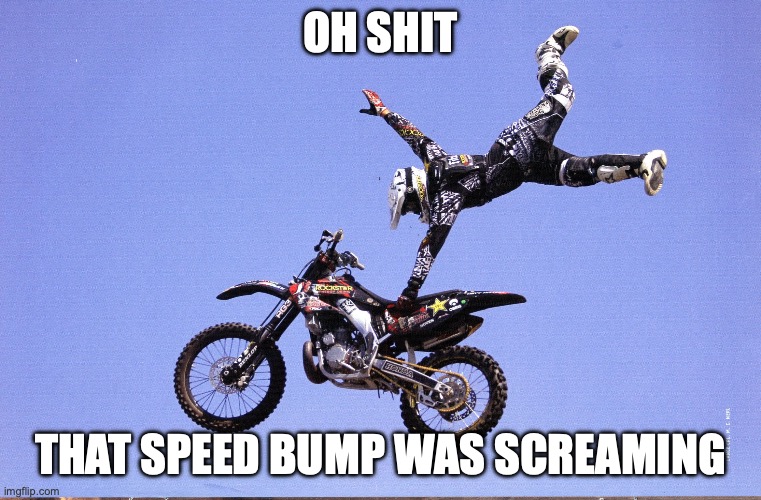 Dirt Bike | OH SHIT THAT SPEED BUMP WAS SCREAMING | image tagged in dirt bike | made w/ Imgflip meme maker