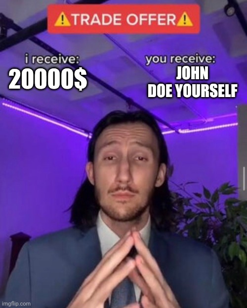 i receive you receive | JOHN DOE YOURSELF; 20000$ | image tagged in i receive you receive | made w/ Imgflip meme maker