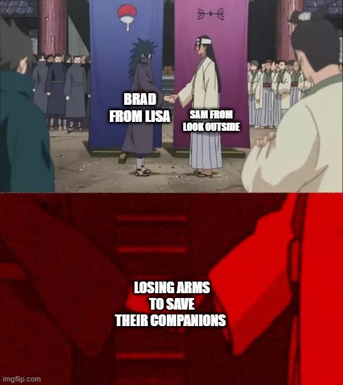 Naruto Handshake Meme Template | SAM FROM LOOK OUTSIDE; BRAD FROM LISA; LOSING ARMS TO SAVE THEIR COMPANIONS | image tagged in naruto handshake meme template,look outside | made w/ Imgflip meme maker