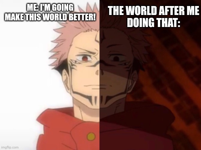 Real | THE WORLD AFTER ME
DOING THAT:; ME: I'M GOING MAKE THIS WORLD BETTER! | image tagged in sukuna happy to unhappy,jjk,sukuna | made w/ Imgflip meme maker