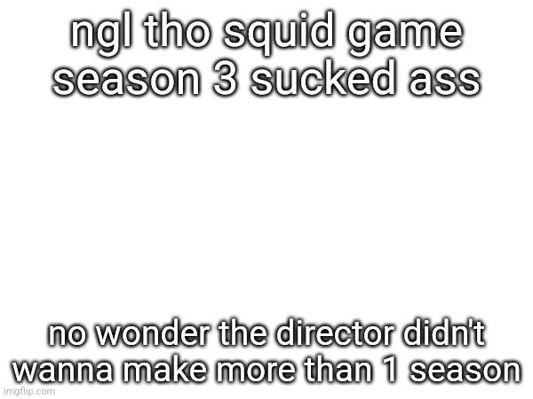 ngl tho squid game season 3 sucked ass; no wonder the director didn't wanna make more than 1 season | made w/ Imgflip meme maker