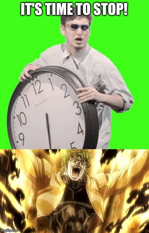 IT'S TIME TO STOP! | image tagged in it's time to stop,za warudo | made w/ Imgflip meme maker