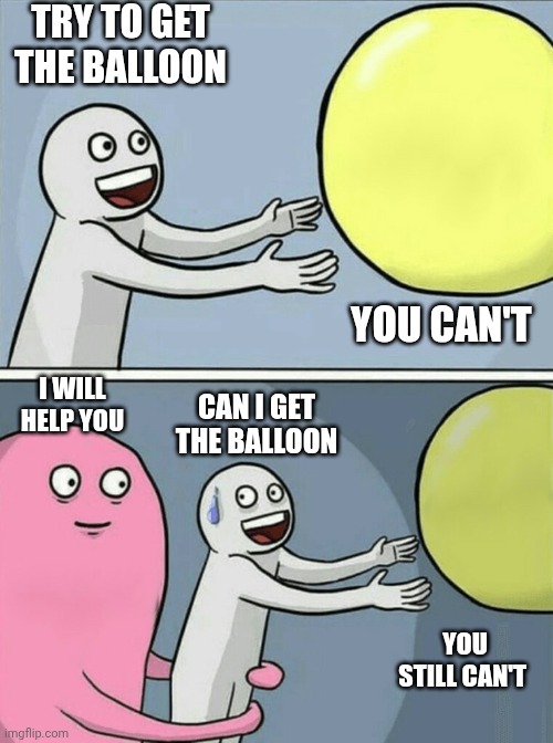 Bro can't get the balloon | TRY TO GET THE BALLOON; YOU CAN'T; I WILL HELP YOU; CAN I GET THE BALLOON; YOU STILL CAN'T | image tagged in memes,running away balloon | made w/ Imgflip meme maker