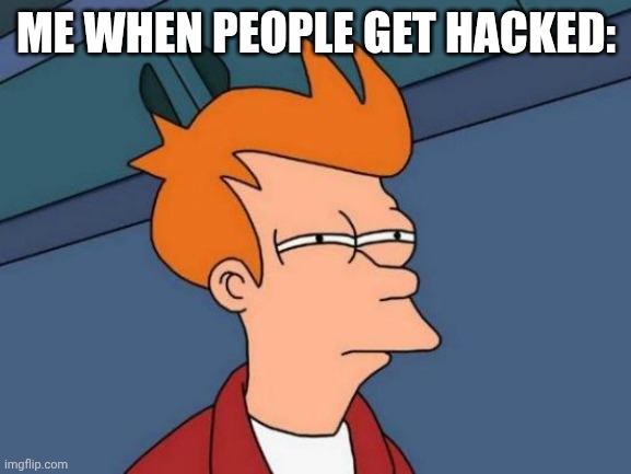 Futurama fry meme | ME WHEN PEOPLE GET HACKED: | image tagged in memes,futurama fry | made w/ Imgflip meme maker