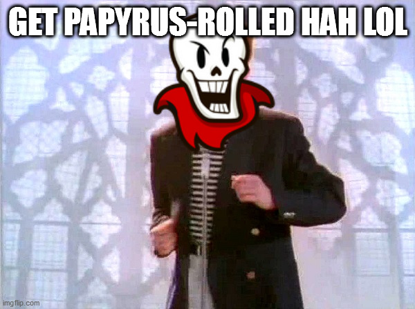 hahaha 2.0 | GET PAPYRUS-ROLLED HAH LOL | image tagged in rickrolling | made w/ Imgflip meme maker