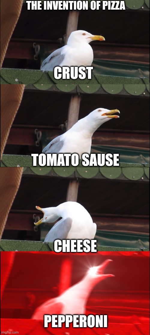 Inhaling Seagull Meme | THE INVENTION OF PIZZA; CRUST; TOMATO SAUSE; CHEESE; PEPPERONI | image tagged in memes,inhaling seagull | made w/ Imgflip meme maker