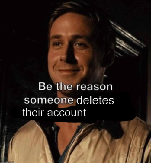 be the reason someone deletes their account Blank Meme Template