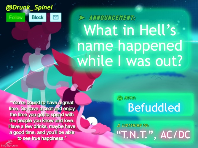 Qhar? | What in Hell’s name happened while I was out? Befuddled; “T.N.T.”, AC/DC | image tagged in drunk_spinel announcement template by interactionsystem | made w/ Imgflip meme maker