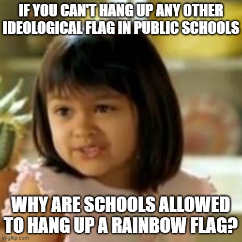 Why not both? | IF YOU CAN'T HANG UP ANY OTHER IDEOLOGICAL FLAG IN PUBLIC SCHOOLS WHY ARE SCHOOLS ALLOWED TO HANG UP A RAINBOW FLAG? | image tagged in why not both | made w/ Imgflip meme maker