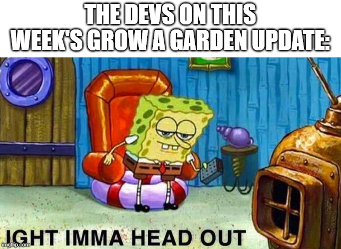 They be tired | THE DEVS ON THIS WEEK'S GROW A GARDEN UPDATE: | image tagged in aight ima head out,garden | made w/ Imgflip meme maker