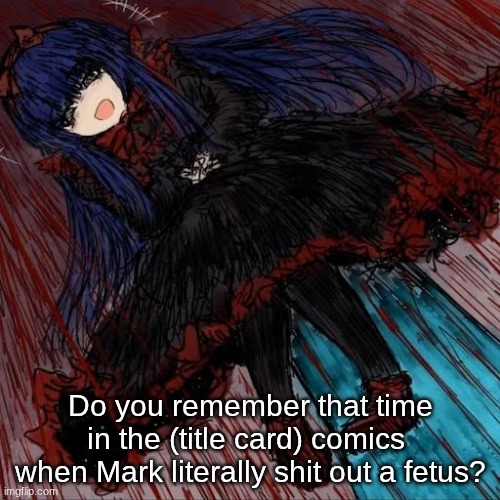 yeah. | Do you remember that time in the (title card) comics  when Mark literally shit out a fetus? | image tagged in mabel,no context,title card,invincible,black souls,memes | made w/ Imgflip meme maker