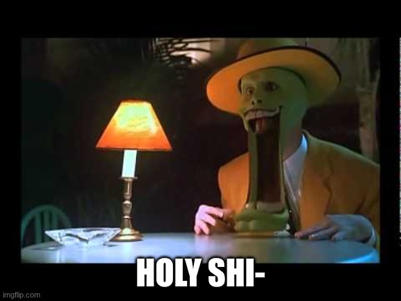 Mask Jaw Drop | HOLY SHI- | image tagged in mask jaw drop | made w/ Imgflip meme maker