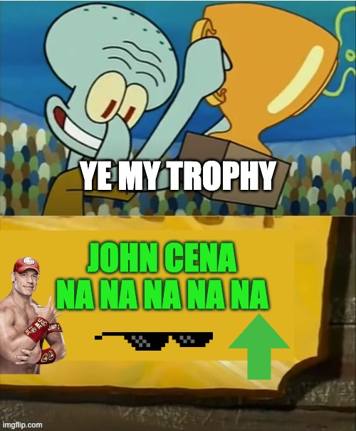 the tropy memes.  view 100 is more god | YE MY TROPHY; JOHN CENA NA NA NA NA NA | image tagged in squidward wrong trophy | made w/ Imgflip meme maker