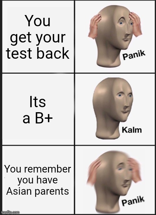 Panik Kalm Panik | You get your test back; Its a B+; You remember you have Asian parents | image tagged in memes,panik kalm panik | made w/ Imgflip meme maker