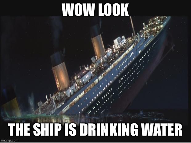 Titanic Sinking | WOW LOOK; THE SHIP IS DRINKING WATER | image tagged in titanic sinking | made w/ Imgflip meme maker