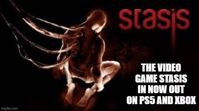 Stasis the video game is out now on PS5 and Xbox | THE VIDEO GAME STASIS IN NOW OUT ON PS5 AND XBOX | image tagged in gaming,games,video games,new,ps5,xbox | made w/ Imgflip meme maker