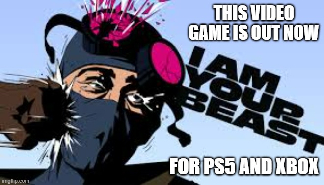 I Am Your Beast video game is out now on PS5 and Xbox | THIS VIDEO GAME IS OUT NOW; FOR PS5 AND XBOX | image tagged in gaming,games,video games,ps5,xbox,new | made w/ Imgflip meme maker