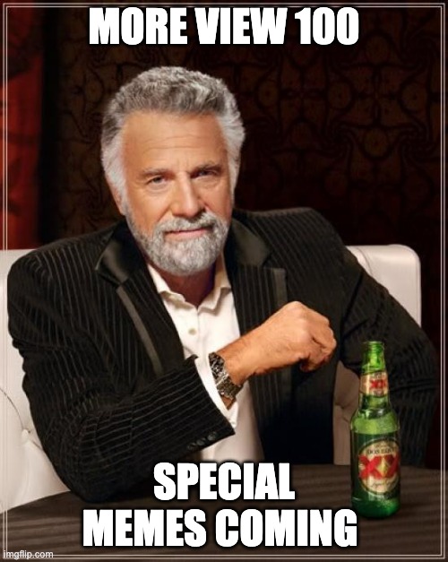 more view 100 memes | MORE VIEW 100; SPECIAL MEMES COMING | image tagged in memes,the most interesting man in the world | made w/ Imgflip meme maker
