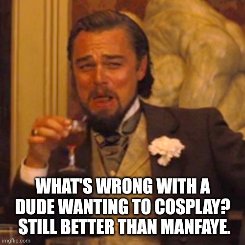 Laughing Leo Meme | WHAT'S WRONG WITH A DUDE WANTING TO COSPLAY?  STILL BETTER THAN MANFAYE. | image tagged in memes,laughing leo | made w/ Imgflip meme maker