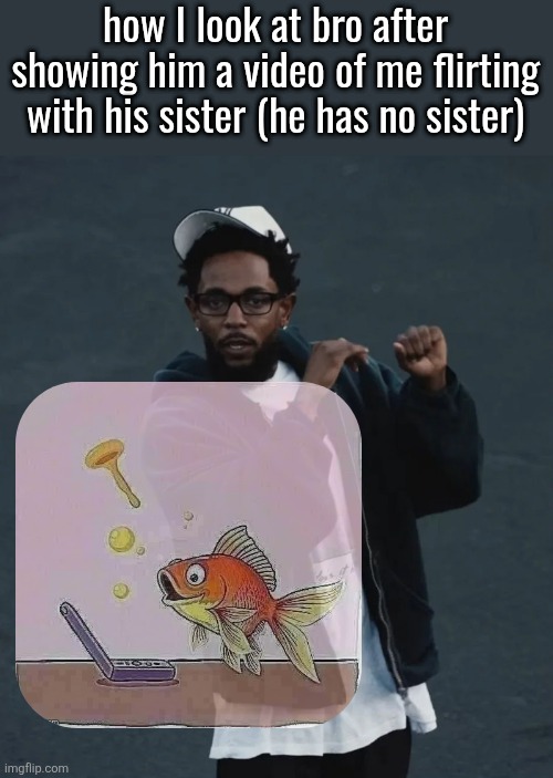 Kendrick Lamar - Not Like Us | how I look at bro after showing him a video of me flirting with his sister (he has no sister) | image tagged in kendrick lamar - not like us | made w/ Imgflip meme maker