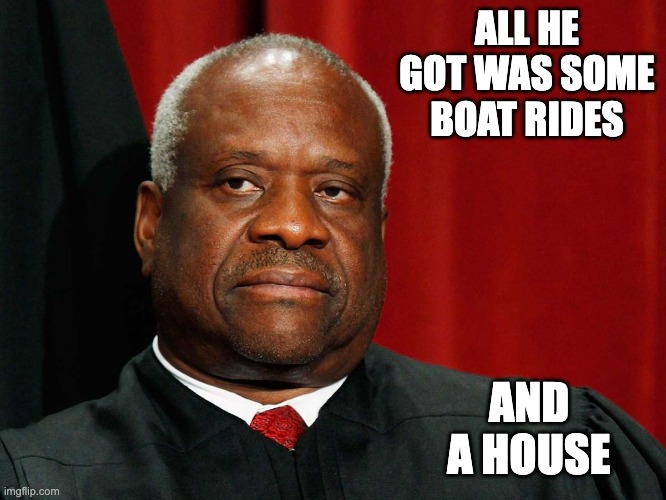 Clarence Thomas | ALL HE GOT WAS SOME BOAT RIDES AND A HOUSE | image tagged in clarence thomas | made w/ Imgflip meme maker