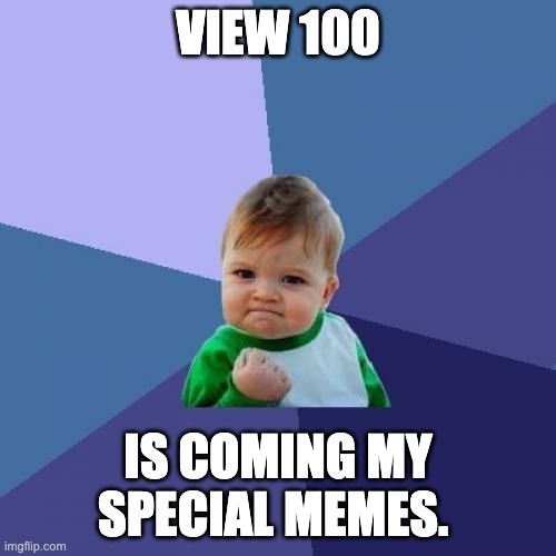 view 100 pls. view 100 PLS!!! | VIEW 100; IS COMING MY SPECIAL MEMES. | image tagged in memes,success kid | made w/ Imgflip meme maker
