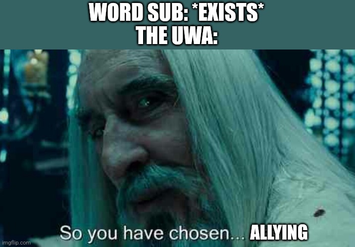So you have chosen death | WORD SUB: *EXISTS*
THE UWA:; ALLYING | image tagged in so you have chosen death | made w/ Imgflip meme maker