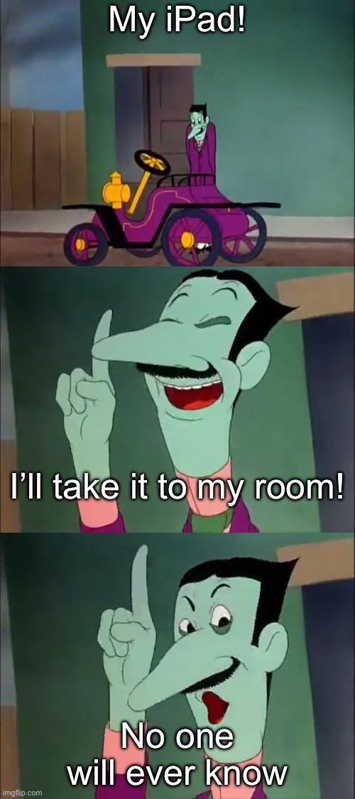No One Will Ever Know | My iPad! I’ll take it to my room! No one will ever know | image tagged in no one will ever know,ipad,relatable memes,sneaky | made w/ Imgflip meme maker