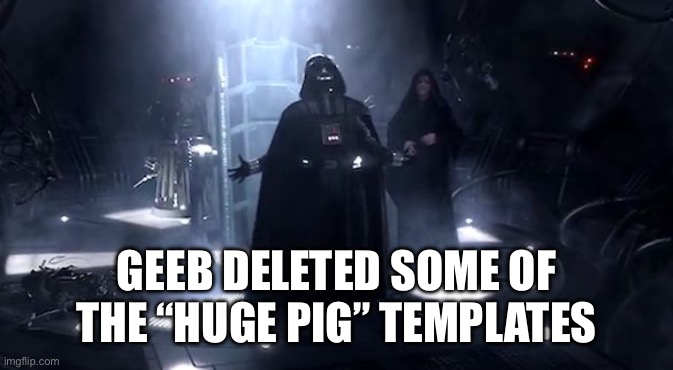 Vader nooooooooo | GEEB DELETED SOME OF THE “HUGE PIG” TEMPLATES | image tagged in vader nooooooooo | made w/ Imgflip meme maker