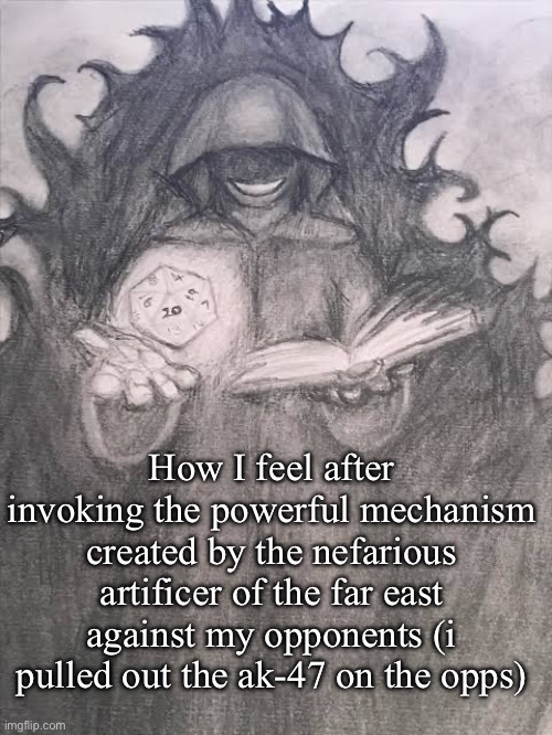 How I feel after invoking the powerful mechanism created by the nefarious artificer of the far east against my opponents (i pulled out the ak-47 on the opps) | image tagged in wizard posting,rpg irl,memes,shitpost | made w/ Imgflip meme maker