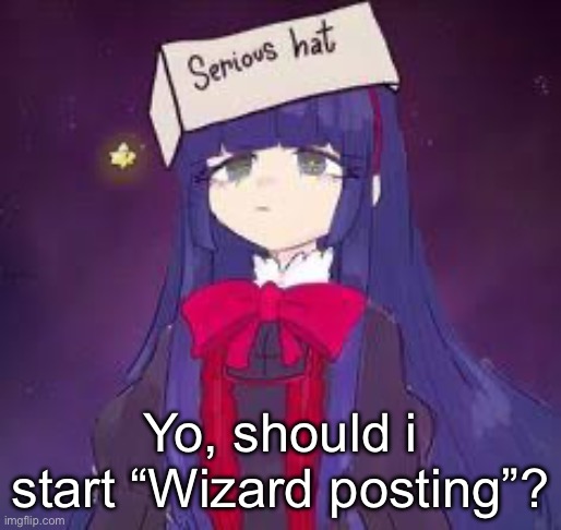 I Will try to explain in the comments | Yo, should i start “Wizard posting”? | image tagged in serious hat mabel | made w/ Imgflip meme maker