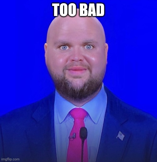 JD Vance We're Going To | TOO BAD | image tagged in jd vance we're going to | made w/ Imgflip meme maker