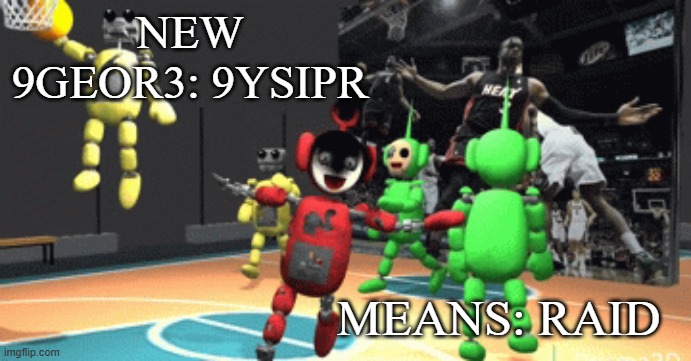 Tubbyland ballin | NEW 9GEOR3: 9YSIPR; MEANS: RAID | image tagged in tubbyland ballin | made w/ Imgflip meme maker