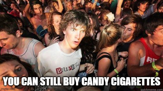 Sudden Realization | YOU CAN STILL BUY CANDY CIGARETTES | image tagged in sudden realization | made w/ Imgflip meme maker