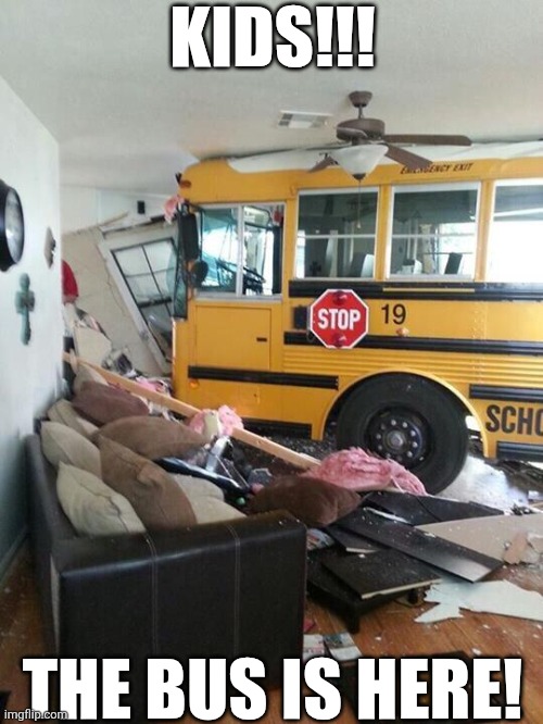 Kids The Bus Is Here | KIDS!!! THE BUS IS HERE! | image tagged in school | made w/ Imgflip meme maker