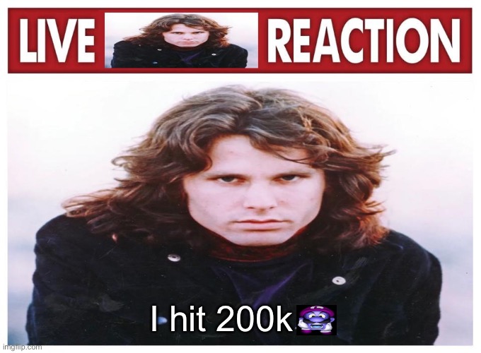 live Jim Morrison reaction | I hit 200k | image tagged in live jim morrison reaction | made w/ Imgflip meme maker